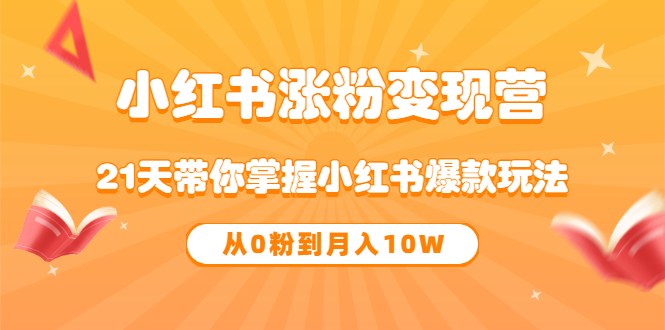 《小红书涨粉变现营》21天带你掌握小红书爆款玩法 从0粉到月入10W-有量联盟