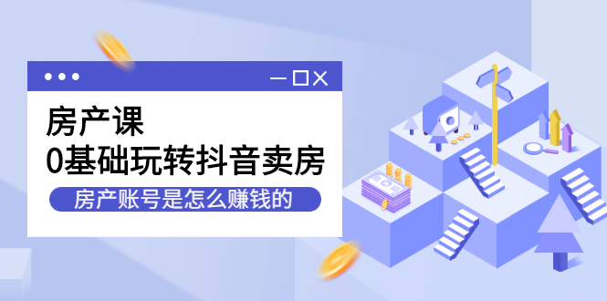 房产课，0基础玩转抖音卖房价值1798元-有量联盟