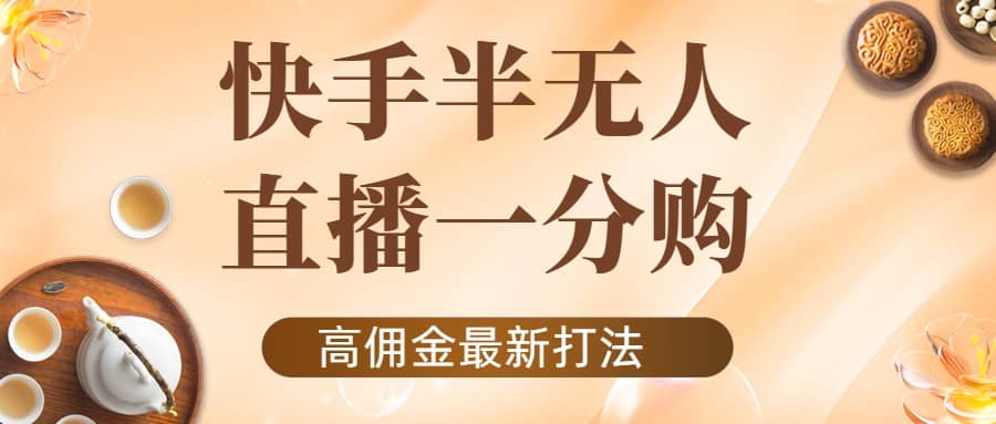 外面收费1980的快手半无人一分购项目，不露脸的最新电商打法-有量联盟