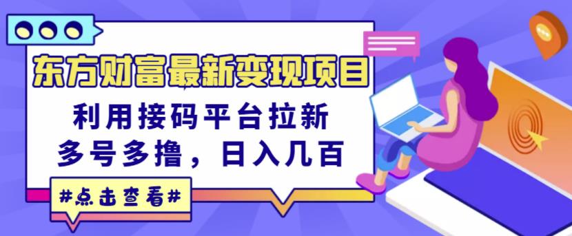 东方财富最新变现项目，利用接码平台拉新，多号多撸，日入几百无压力-有量联盟