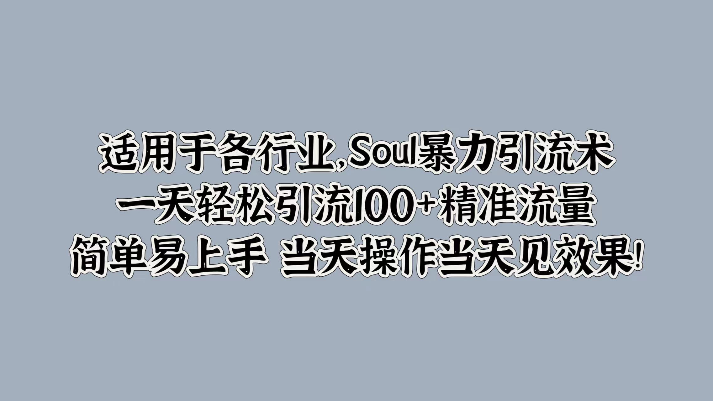 适用于各行业，Soul暴力引流术，一天轻松引流100+精准流量，简单易上手 当天操作当天见效果!-有量联盟