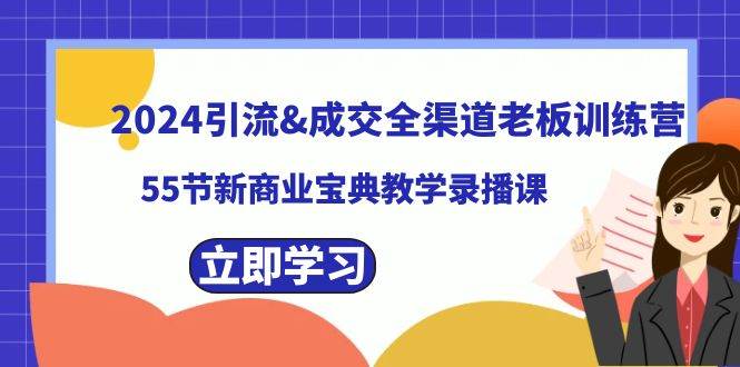 2024引流成交全渠道老板训练营，55节新商业宝典教学录播课-有量联盟