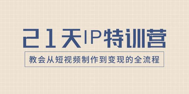 21天IP特训营，教会从短视频制作到变现的全流程-有量联盟