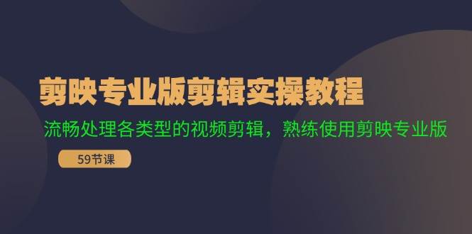 剪映专业版剪辑实操教程：流畅处理各类型的视频剪辑，熟练使用剪映专业版-有量联盟