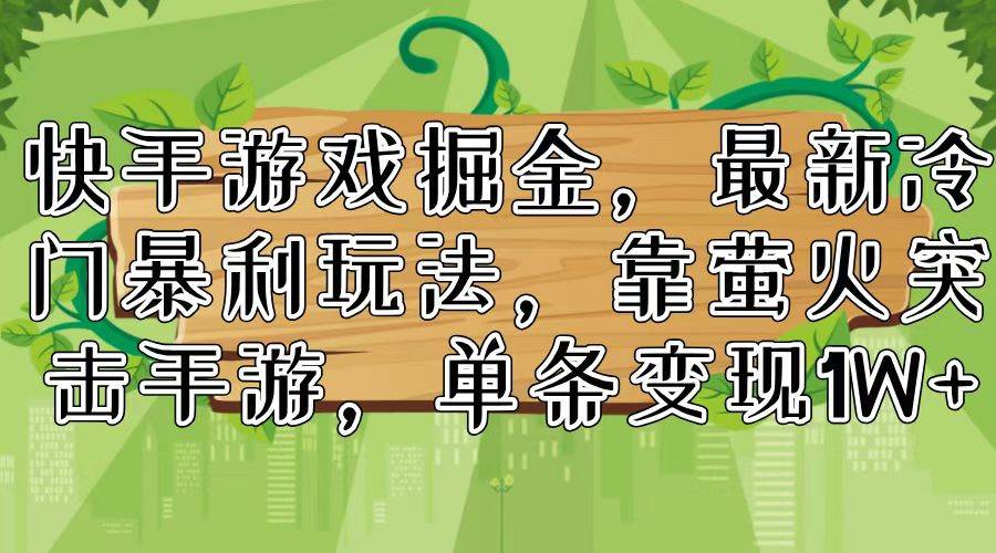 快手游戏掘金，最新冷门暴利玩法，靠萤火突击手游，单条变现1W+-有量联盟