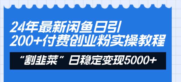 24年最新闲鱼日引200+付费创业粉，割韭菜每天5000+收益实操教程！-有量联盟