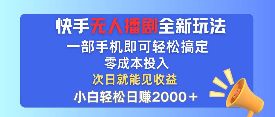 快手无人播剧全新玩法，一部手机就可以轻松搞定，零成本投入，小白轻松…-有量联盟