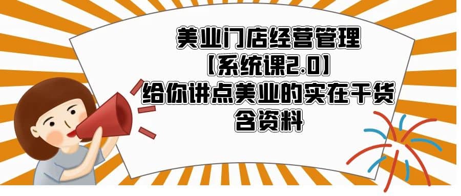 美业门店经营管理【系统课2.0】给你讲点美业的实在干货，含资料-有量联盟