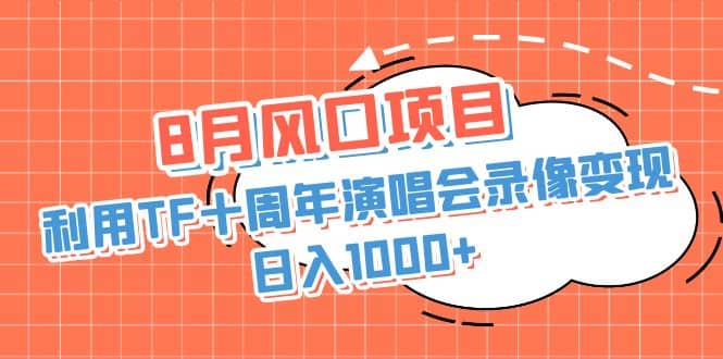 8月风口项目，利用TF十周年演唱会录像变现，日入1000+，简单无脑操作-有量联盟