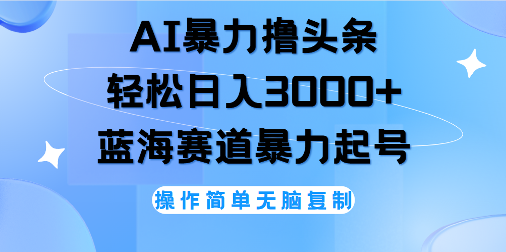 AI撸头条，轻松日入3000+无脑操作，当天起号，第二天见收益。-有量联盟