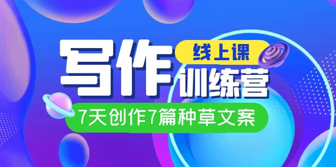 线上创作写作训练营，7天创作7篇种草文案（7节直播课）-有量联盟