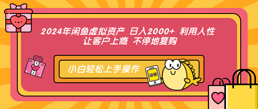 2024年闲鱼虚拟资产 日入2000+ 利用人性 让客户上瘾 不停地复购-有量联盟