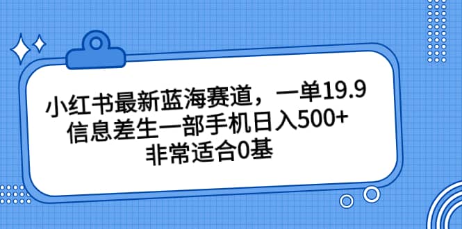 小红书最新蓝海赛道，一单19.9，信息差生一部手机日入500+，非常适合0基础小白-有量联盟