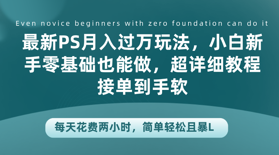 最新PS月入过万玩法，小白新手零基础也能做，超详细教程接单到手软，每天花费两小时，简单轻松且暴L-有量联盟