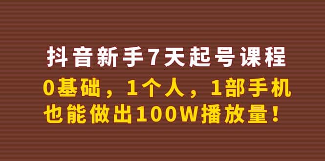 抖音新手7天起号课程：0基础，1个人，1部手机，也能做出100W播放量-有量联盟