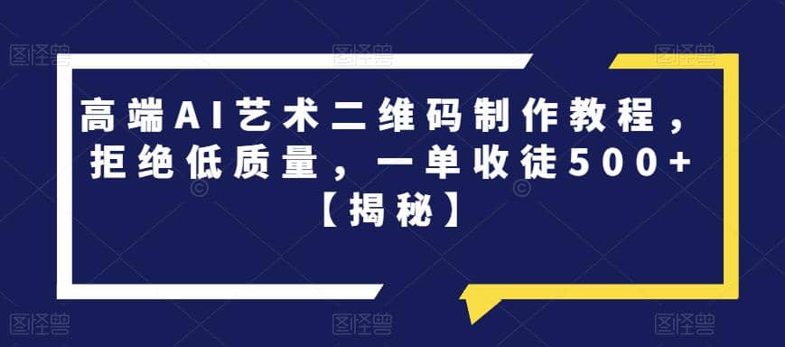 高端AI艺术二维码制作教程，拒绝低质量，一单收徒500+【揭秘】-有量联盟