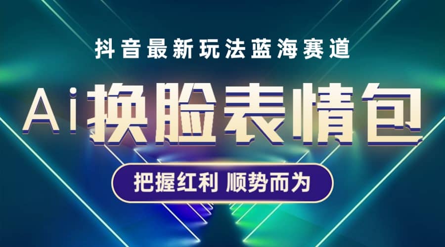 抖音AI换脸表情包小程序变现最新玩法，单条视频变现1万+普通人也能轻松玩转-有量联盟