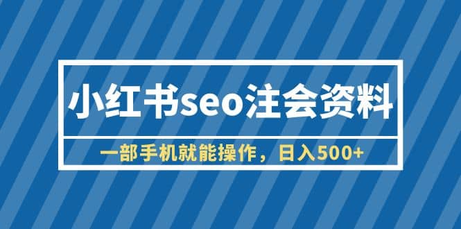 小红书seo注会资料，一部手机就能操作，日入500+（教程+资料）-有量联盟