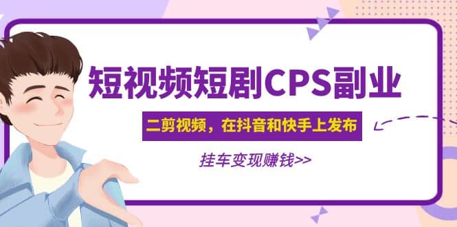 短视频短剧CPS副业项目：二剪视频在抖音和快手上发布，挂车变现-有量联盟