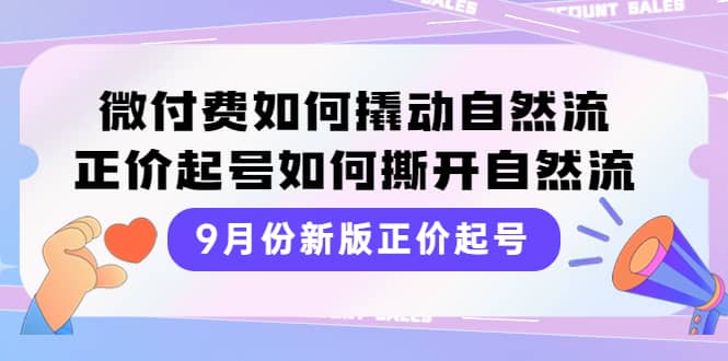 9月份新版正价起号，微付费如何撬动自然流，正价起号如何撕开自然流-有量联盟