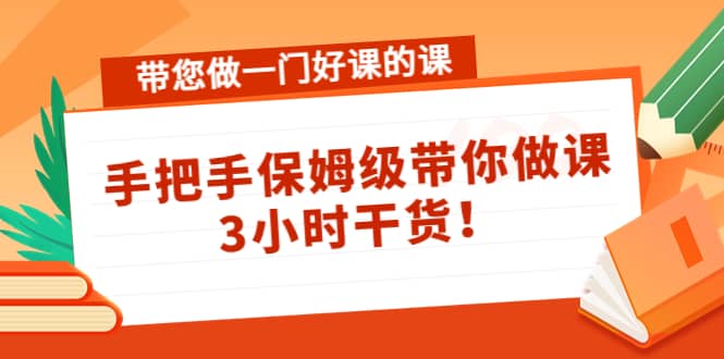 带您做一门好课的课：手把手保姆级带你做课，3小时干货-有量联盟