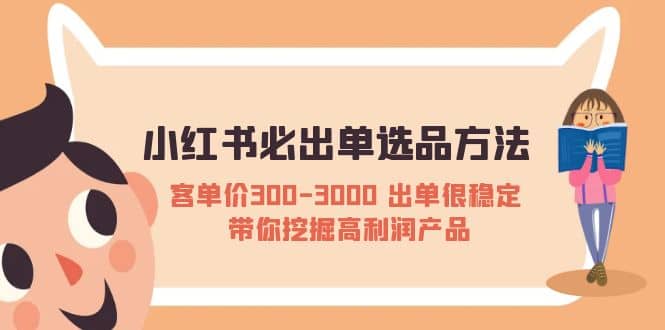 小红书必出单选品方法：客单价300-3000 出单很稳定 带你挖掘高利润产品-有量联盟