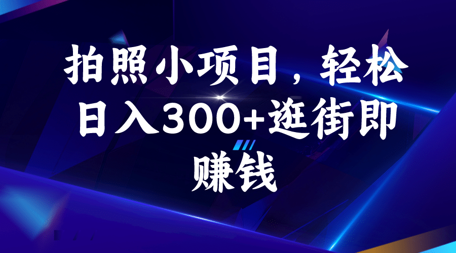 拍照小项目，轻松日入300+逛街即赚钱-有量联盟