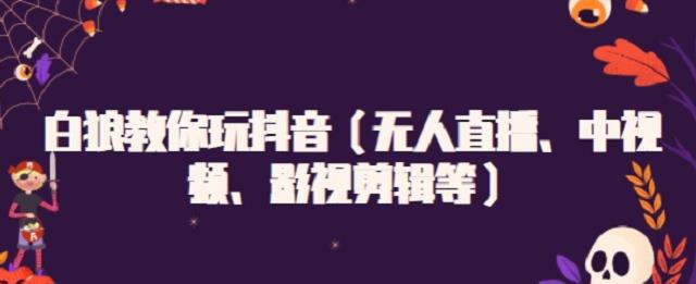 白狼教你玩抖音（无人直播、中视频、影视剪辑等）-有量联盟