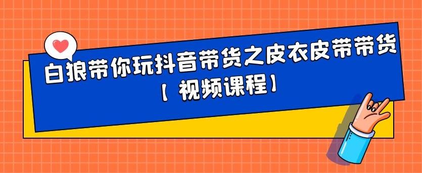 白狼带你玩抖音带货之皮衣皮带带货【视频课程】-有量联盟