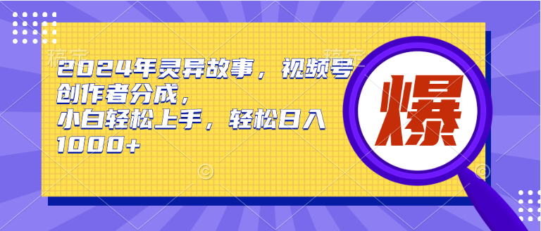 2024年灵异故事，视频号创作者分成，小白轻松上手，轻松日入1000+-有量联盟