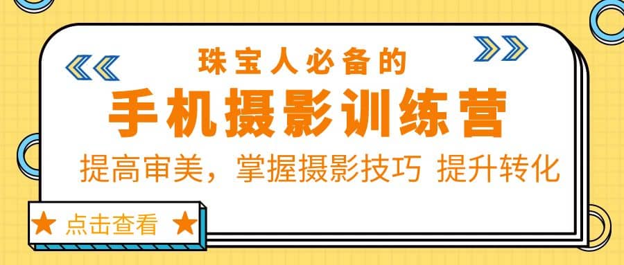 珠/宝/人必备的手机摄影训练营第7期：提高审美，掌握摄影技巧 提升转化-有量联盟