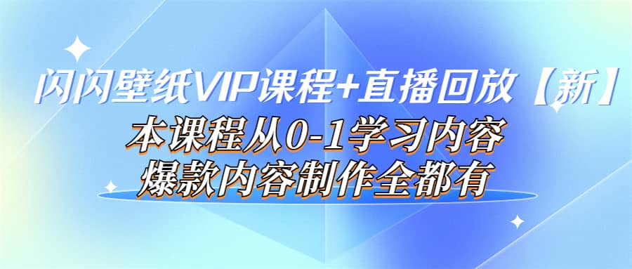 闪闪壁纸VIP课程+直播回放【新】本课程从0-1学习内容，爆款内容制作全都有-有量联盟