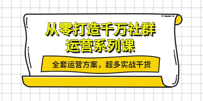 从零打造千万社群-运营系列课：全套运营方案，超多实战干货-有量联盟