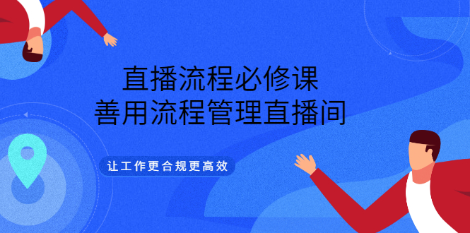 直播流程必修课，善用流程管理直播间，让工作更合规更高效-有量联盟