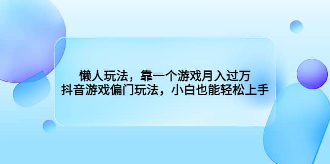 懒人玩法，靠一个游戏月入过万，抖音游戏偏门玩法，小白也能轻松上手-有量联盟