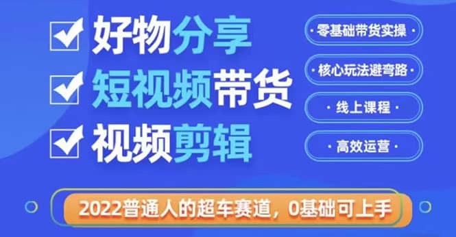 2022普通人的超车赛道「好物分享短视频带货」利用业余时间赚钱（价值398）-有量联盟