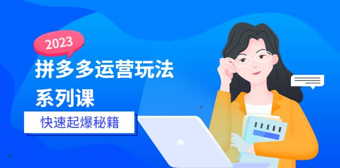 2023拼多多运营-玩法系列课—-快速起爆秘籍【更新-25节课】-有量联盟