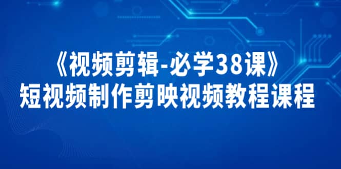 《视频剪辑-必学38课》短视频制作剪映视频教程课程-有量联盟