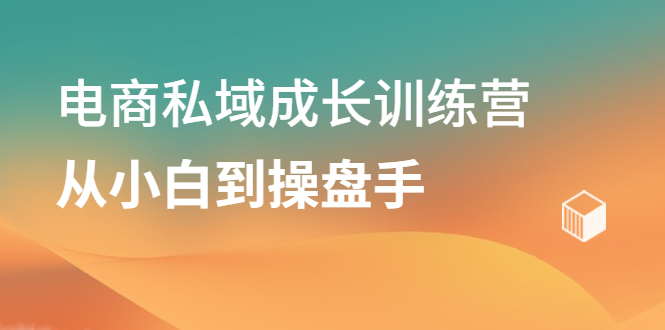 电商私域成长训练营，从小白到操盘手-有量联盟