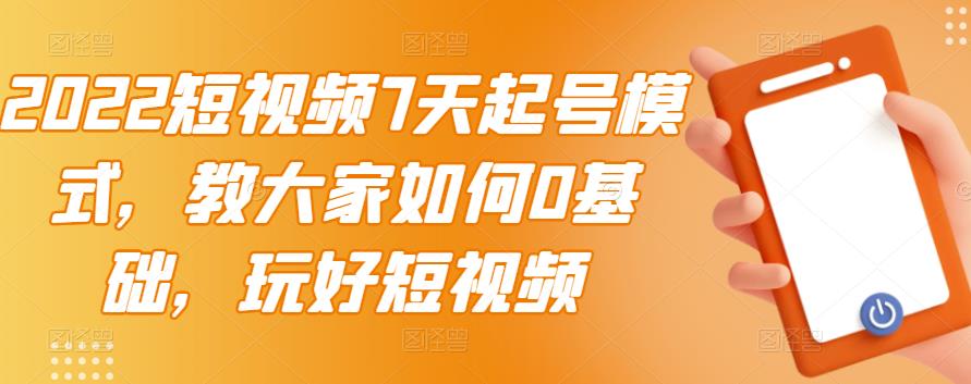 2022短视频7天起号模式，教大家如何0基础，玩好短视频-有量联盟