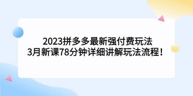 2023拼多多最新强付费玩法，3月新课78分钟详细讲解玩法流程-有量联盟