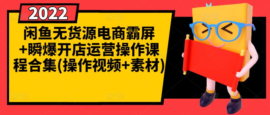 闲鱼无货源电商霸屏+瞬爆开店运营操作课程合集(操作视频+素材)-有量联盟