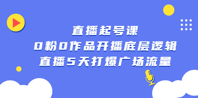 直播起号课，0粉0作品开播底层逻辑，直播5天打爆广场流量-有量联盟