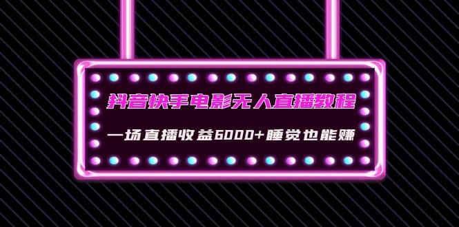 抖音快手电影无人直播教程：一场直播收益6000+睡觉也能赚(教程+软件+素材)-有量联盟