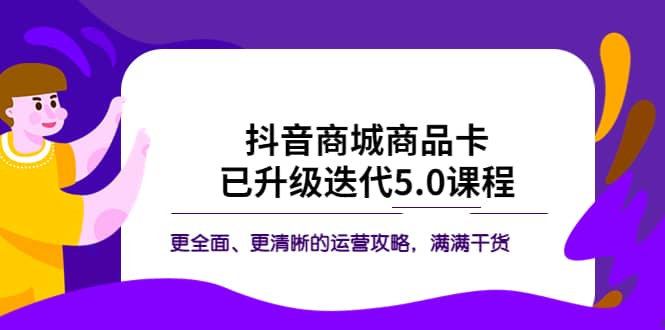 抖音商城商品卡·已升级迭代5.0课程：更全面、更清晰的运营攻略，满满干货-有量联盟