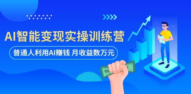 AI智能变现实操训练营：普通人利用AI赚钱 月收益数万元（全套课程+文档）-有量联盟