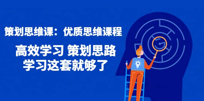 策划思维课：优质思维课程 高效学习 策划思路 学习这套就够了-有量联盟