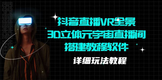 抖音直播VR全景3D立体元宇宙直播间搭建教程软件【详细玩法教程】-有量联盟