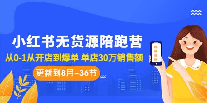 小红书无货源陪跑营：从0-1从开店到爆单 单店30万销售额（更至8月-36节课）-有量联盟