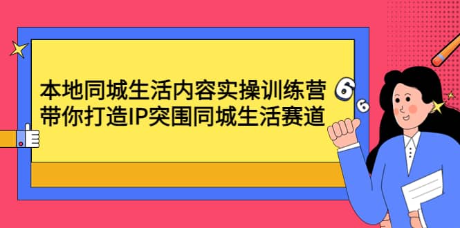 本地同城生活内容实操训练营：带你打造IP突围同城生活赛道-有量联盟